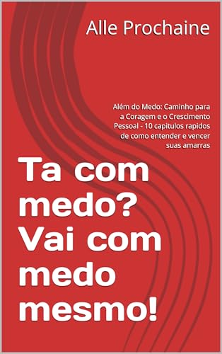 Ta com medo? Vai com medo mesmo!: Além do Medo: Caminho para a Coragem e o Crescimento Pessoal - 10 capitulos rapidos de como entender e vencer suas amarras (Portuguese Edition)