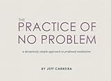 The Practice of No Problem: A Deceptively Simple Approach to Profund Meditation
