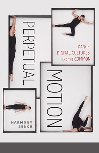 Perpetual Motion: Dance, Digital Cultures, and the Common (Volume 59) (Electronic Mediations)
