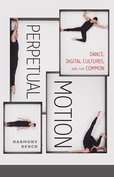 Perpetual Motion: Dance, Digital Cultures, and the Common (Volume 59) (Electronic Mediations)