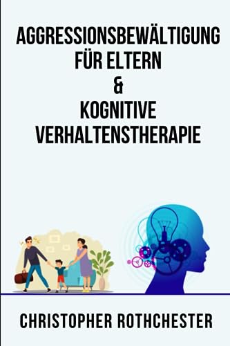 Aggressionsbewältigung für Eltern & Kognitive Verhaltenstherapie (German Edition)