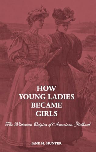 How Young Ladies Became Girls: The Victorian Origins of American Girlhood