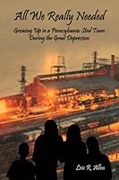 All We Really Needed: Growing Up in a Pennsylvania Steel Town During the Great Depression 143499094X Book Cover