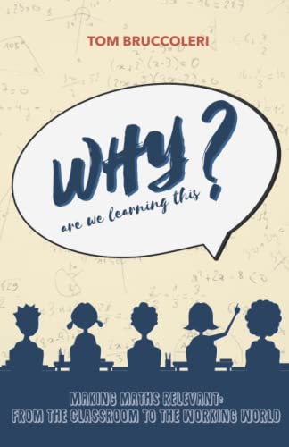Why Are We Learning This?: Making Maths Relevant: From The Classroom To The Working World