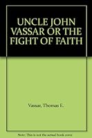 UNCLE JOHN VASSAR OR THE FIGHT OF FAITH B004A2ED3Y Book Cover