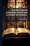  Système Tiré de l\'Ecriture Sainte Sur La Durée Du Monde...