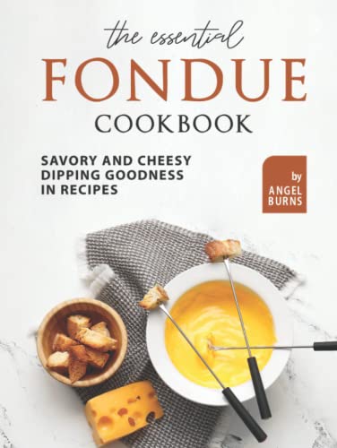 The Essential Fondue Cookbook: Savory and Cheesy Dipping Goodness in