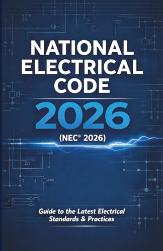 National Electrical Code 2026 (NEC® 2026): Subtitle: Includes the Latest NEC® Updates, Practical Explanations, and Real-World Applications for Electricians, Inspectors, Contractors, and Engineers