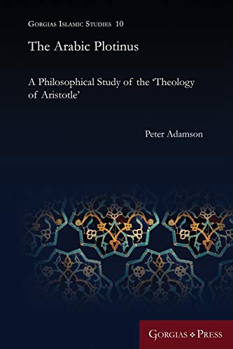 The Arabic Plotinus: A Philosophical Study of the 'Theology of Aristotle' (Gorgias Islamic Studies) The Arabic Plotinus: A Philosophical Study of the 'Theology of Aristotle' (Gorgias Islamic Studies)