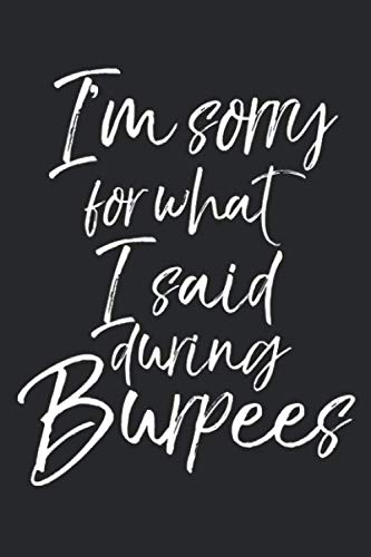 I'm Sorry for What I Said During Burpees: Funny Workout Journal Logbook with Blank Pages & Training Fitness Notebook Tracker for Exercises, Warm-up, Stretches, & Cardio