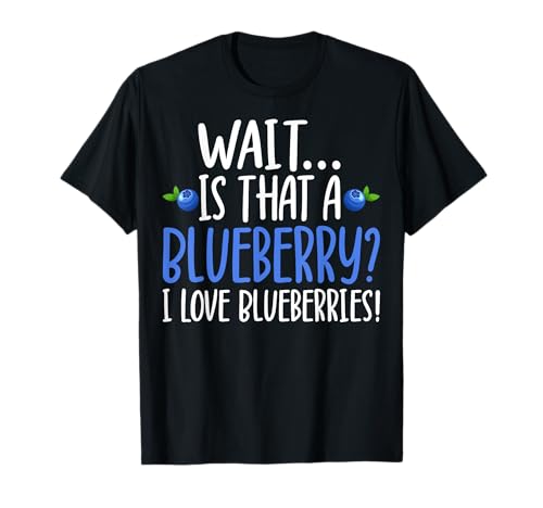 Wait is That a Blueberry I Love Blueberries T-Shirt