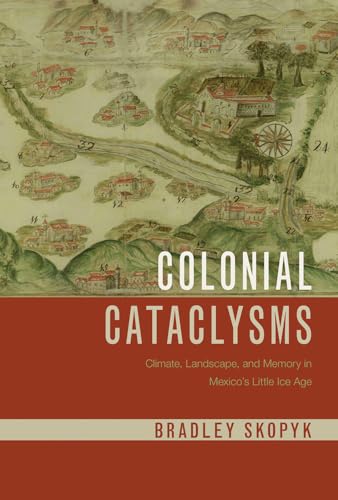 Colonial Cataclysms: Climate, Landscape, and Memory in Mexico's Little Ice Age (Latin American Landscapes)
