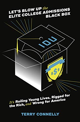 LET'S BLOW UP THE ELITE COLLEGE ADMISSIONS BLACK BOX: It's Roiling Young Lives, Rigged for the Rich, and Wrong for America