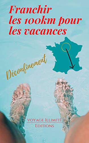 franchir les 100km pour les vacances: guide pour contourner les limitations de déplacement | franchir les limites pour partir en France (French Edition)