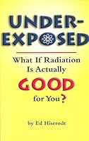 Underexposed: What If Radiation Is Actually Good for You? 0930073355 Book Cover