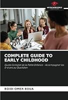 COMPLETE GUIDE TO EARLY CHILDHOOD: Guide Complet de la Petite Enfance - Accompagner les 0-6 ans au Quotidien 6208770637 Book Cover