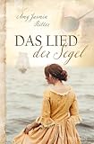 Das Lied der Segel: Ein historischer christlicher Liebesroman im England des 19. Jahrhunderts über eine Pfarrerstocher, einen geflüchteten Seefahrer und ... Zweckehe - über Vertrauen und neue Chancen