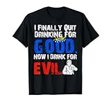 I Finally Quit Drinking For Good Now I Drink For Evil T-Shirt