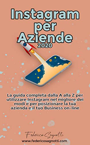 Instagram per aziende 2020: La guida completa dalla A alla Z per utilizzare Instagram nel migliore dei modi e per posizionare la tua azienda e il tuo business online di [Federico Sagnotti]