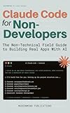 Claude Code for Non-Developers: The Non-Technical Field Guide to Building Real Apps With AI