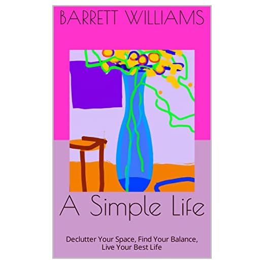 A Simple Life: Declutter Your Space, Find Your Balance, Live Your Best Life (Embrace Simplicity: A Journey into Minimalism and Mindful Living) (English Edition)