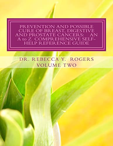 PREVENTION AND POSSIBLE CURE OF BREAST, DIGESTIVE AND PROSTATE CANCERS: AN A to Z COMPREHENSIVE SELF-HELP REFERENCE GUIDE: Utilizing Items For ... And Other Wholistic Therapies Volume Two