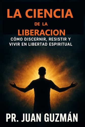 LA CIENCIA de LA LIBERACIÓN: COMO DICERNIR, RESISTIR Y VIVIR EN LIBERTAD ESPIRITUAL