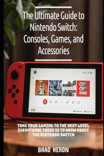 ULTIMATE GUIDE FOR NINTENDO SWITCH: GAMES CONSOLES AND ACCESSORIES: LEVEL UP YOUR GAMING