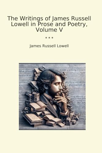 The Writings of James Russell Lowell in Prose and Poetry, Volume V (Classic Books)