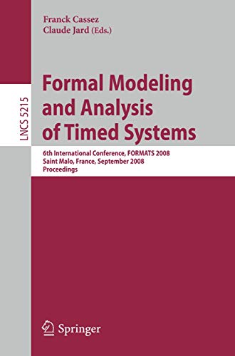 Formal Modeling and Analysis of Timed Systems: 6th International Conference, FORMATS 2008, Saint Malo, France, September 15-17, 2008, Proceedings (Lecture Notes in Computer Science, 5215)