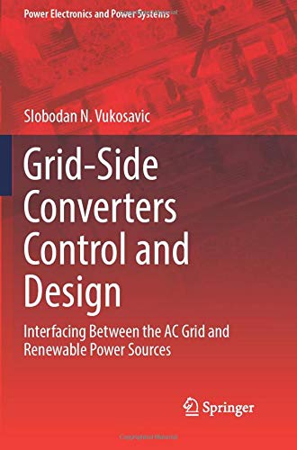 Grid-Side Converters Control and Design: Interfacing Between the AC Grid and Renewable Power Sources (Power Electronics and Power Systems)