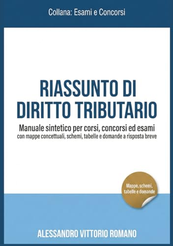  Riassunto di Diritto Tributario – Manuale Sintetico per Corsi, Concorsi ed Esami con Mappe Concettuali, Schemi, Tabelle e Domande a Risposta Breve
