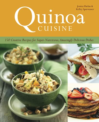 Quinoa Cuisine: 150 Creative Recipes for Super Nutritious, Amazingly Delicious Dishes