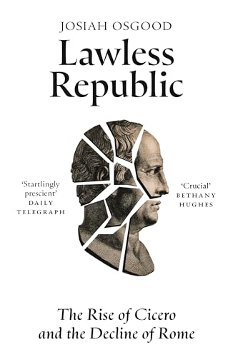 Lawless Republic: The Rise of Cicero and the Decline of Rome