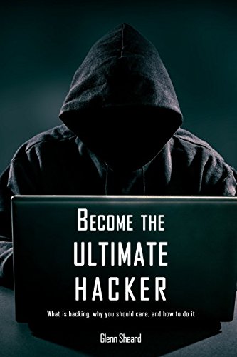 Become the Ultimate Hacker: What is hacking, why you should care, and ...