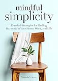 Mindful Simplicity: Practical Strategies for Finding Harmony in Your Home, Work, and Life