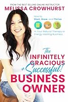 The Infinitely Gracious + Successful Business Owner: How to Start, Grow, and Thrive in Your Natural Therapy or Energy Healing Business 1797825623 Book Cover