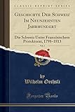  Geschichte Der Schweiz Im Neunzehnten Jahrhundert, Vol. 1: Die Schweiz Unter Französischem Protektorat, 1798-1813 (Classic Reprint)