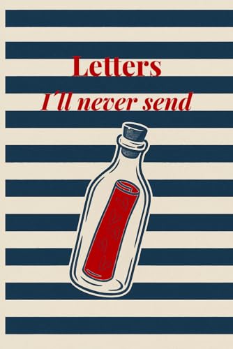 Letters I’ll Never Send: A guided journal for emotional release, personal reflection, and closure.