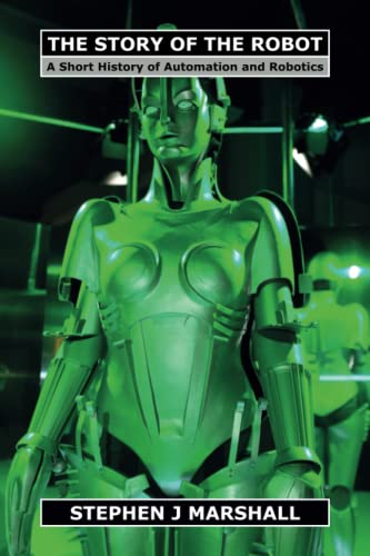 The Story Of The Robot: A Short History Of Automation And Robotics