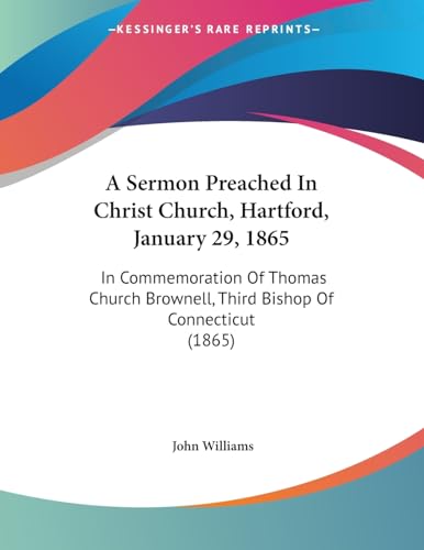 A Sermon Preached In Christ Church, Hartford, January 29, 1865: In Commemoration Of Thomas Church Brownell, Third Bishop Of Connecticut (1865)