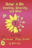 How to Be Healthy, Wealthy, and Wise 1736157558 Book Cover