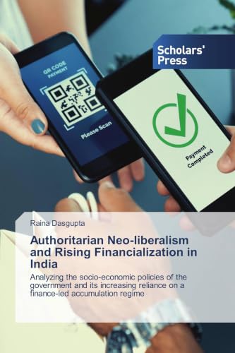 Authoritarian Neo-liberalism and Rising Financialization in India: Analyzing the socio-economic policies of the government and its increasing reliance on a finance-led accumulation regime