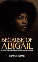 Because of Abigail: A True Story of Love, Grace, and Becoming 1834187443 Book Cover