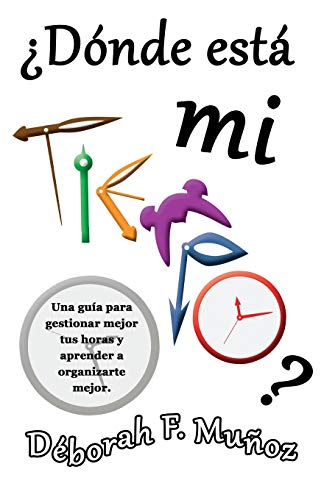 ¿Dónde está mi tiempo?: Una guía para gestionar mejor tus horas y aprender a organizarte mejor (Spanish Edition)