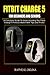 Produktbild FITBIT CHARGE 5 USER GUIDE FOR BEGINNERS AND SENIORS: A Complete User Manual To Understanding The Fitbit Charge 5 Fitness Watch With Tips and Tricks