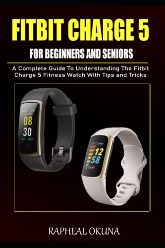 FITBIT CHARGE 5 USER GUIDE FOR BEGINNERS AND SENIORS: A Complete User Manual To Understanding The Fitbit Charge 5 Fitness Watch With Tips and Tricks (Fitbit Charge 5 User Manual)