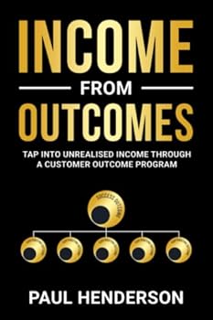Paperback Income from Outcomes: Tap Into Unrealised Income from a Customer Outcome Program Book
