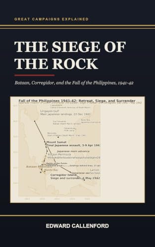 The Siege of the Rock: Bataan, Corregidor, and the Fall of the Philippines, 1941-42