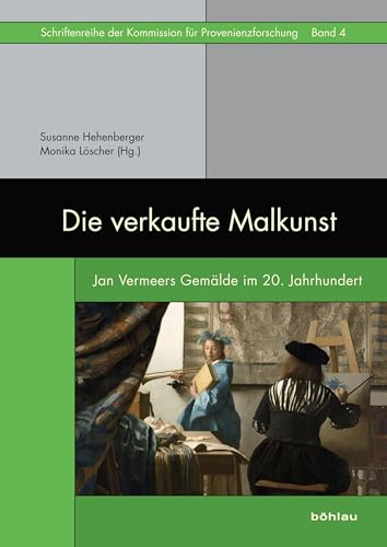Die verkaufte Malkunst: Jan Vermeers Gemälde im 20. Jahrhundert (Schriftenreihe der Kommission für Provenienzforschung, Band 4)